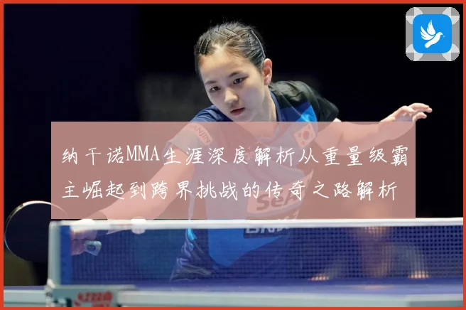 纳干诺MMA生涯深度解析从重量级霸主崛起到跨界挑战的传奇之路解析：最新赛事动态与深度分析