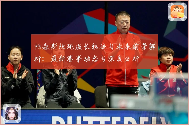 帕森斯短跑成长轨迹与未来前景解析：最新赛事动态与深度分析