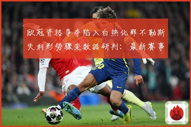 欧冠资格争夺陷入白热化那不勒斯失利形势骤变数据研判：最新赛事动态与深度分析