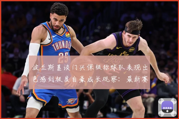 波兰斯基谈门兴保级称球队表现出色感到极度自豪成长观察：最新赛事动态与深度分析