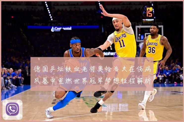 德国乒坛铁血老将奥恰洛夫在伤病风暴中重燃世界冠军梦想征程解析：最新赛事动态与深度分析