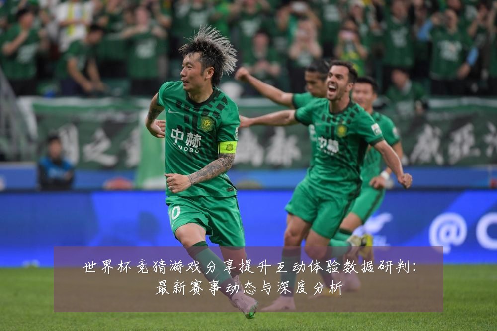 世界杯竞猜游戏分享提升互动体验数据研判:最新赛事动态与深度分析