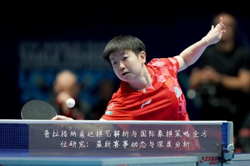 普拉格纳南达棋艺解析与国际象棋策略全方位研究:最新赛事动态与深度分析