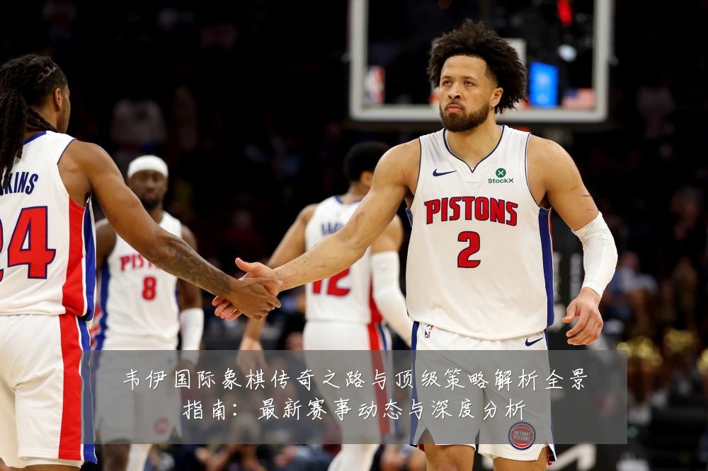 韦伊国际象棋传奇之路与顶级策略解析全景指南：最新赛事动态与深度分析
