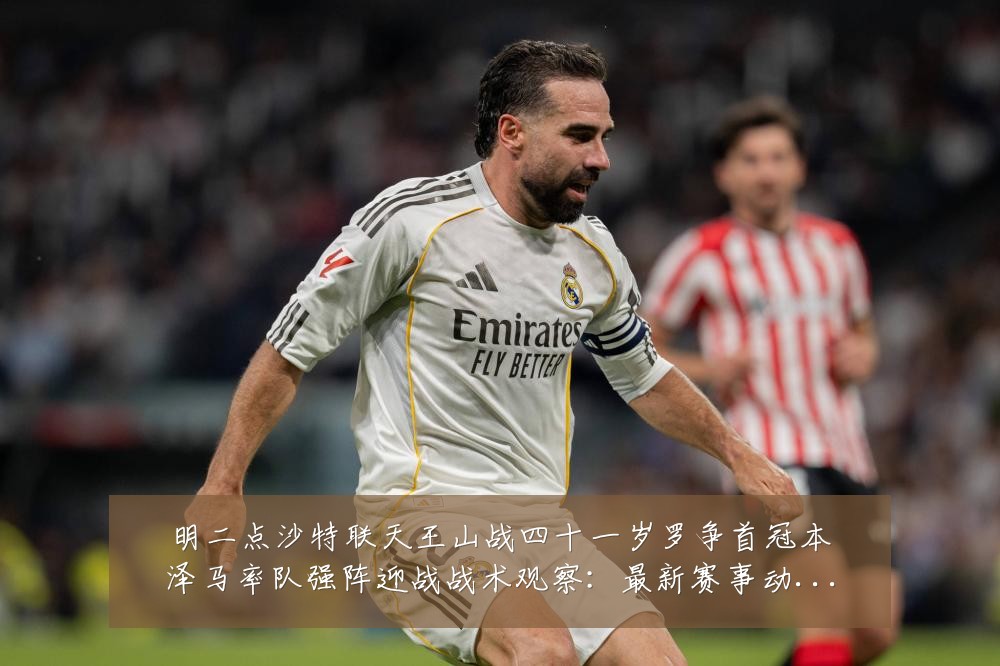 明二点沙特联天王山战四十一岁罗争首冠本泽马率队强阵迎战战术观察:最新赛事动态与深度分析